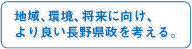 地域、環境、将来に向け、より良い県政を考える。